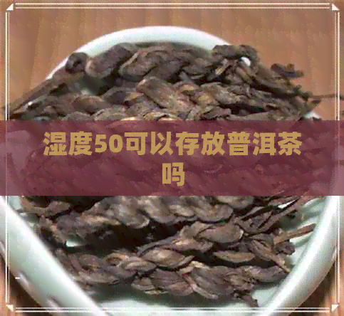 湿度50可以存放普洱茶吗