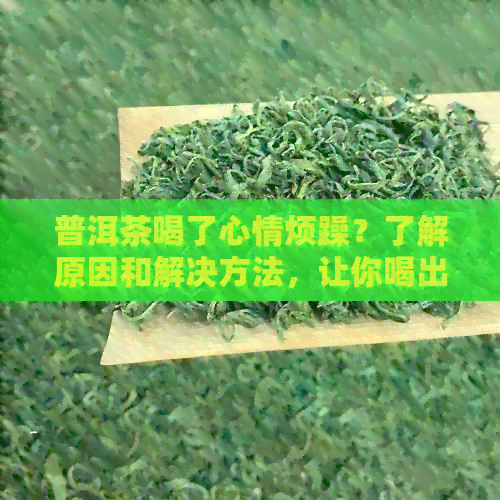 普洱茶喝了心情烦躁？了解原因和解决方法，让你喝出适好心情！