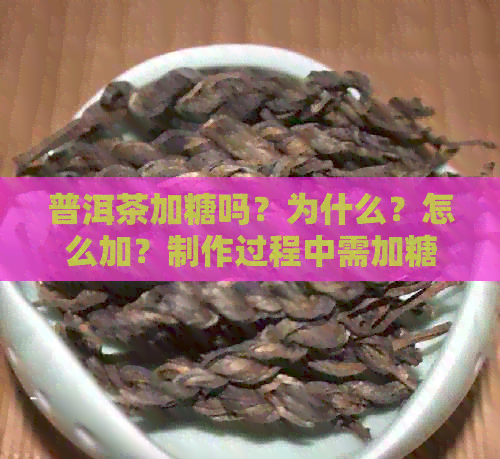 普洱茶加糖吗？为什么？怎么加？制作过程中需加糖吗？ - 百度百科。