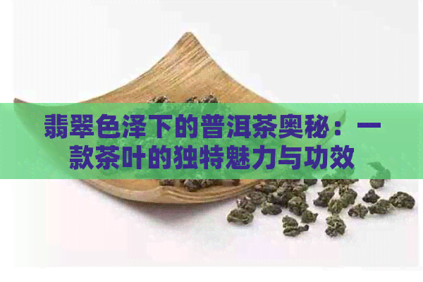 翡翠色泽下的普洱茶奥秘：一款茶叶的独特魅力与功效