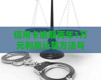 信用卡逾期两年1万元利息计算方法与后果全面解析