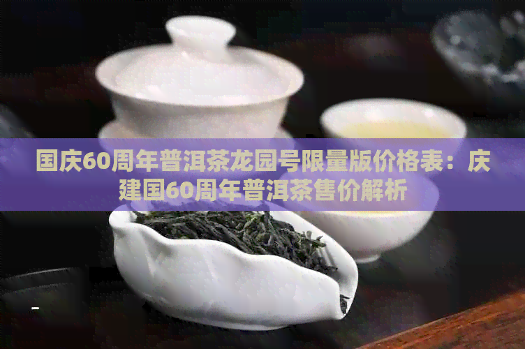 国庆60周年普洱茶龙园号限量版价格表：庆建国60周年普洱茶售价解析