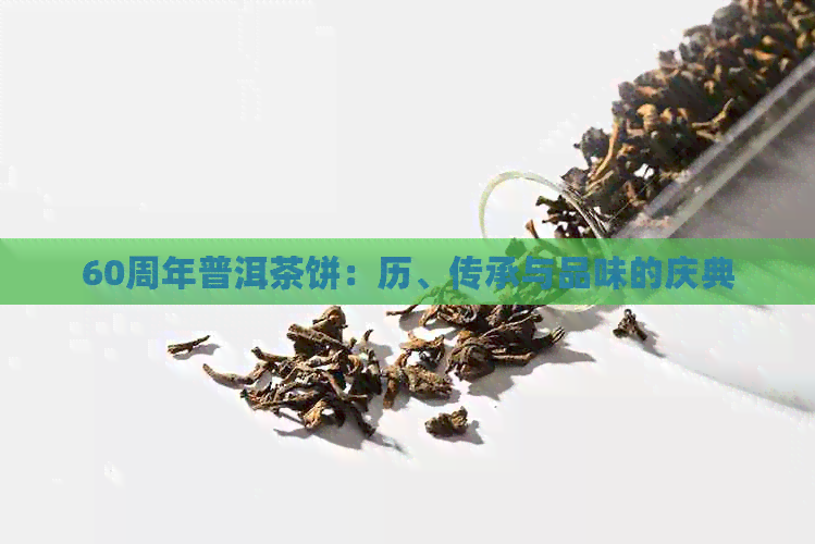 60周年普洱茶饼：历、传承与品味的庆典