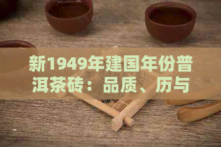 新1949年建国年份普洱茶砖：品质、历与收藏价值全面解析