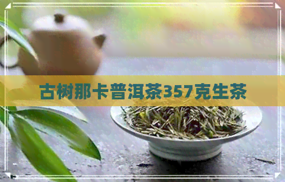 古树那卡普洱茶357克生茶