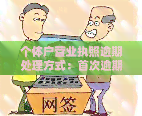 个体户营业执照逾期处理方式：首次逾期怎么处理？