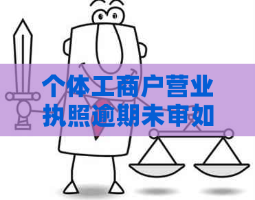 个体工商户营业执照逾期未审如何解决？相关问题解答与建议