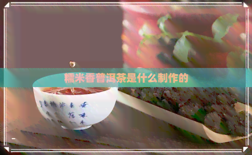 糯米香普洱茶是什么制作的