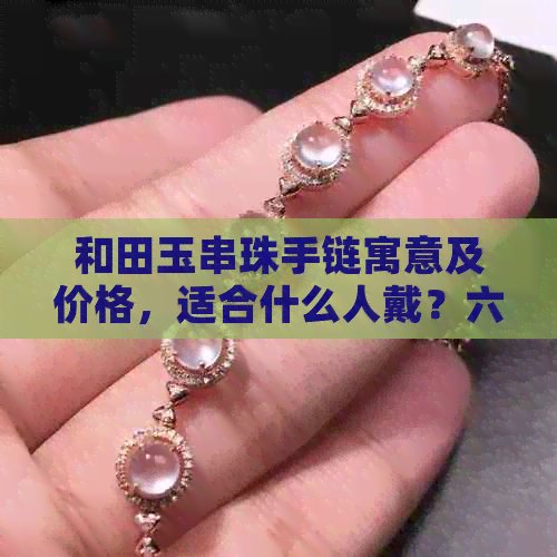 和田玉串珠手链寓意及价格，适合什么人戴？六百多贵吗？