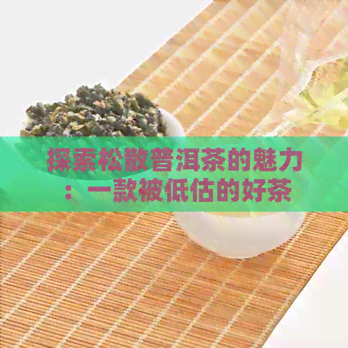 探索松散普洱茶的魅力：一款被低估的好茶