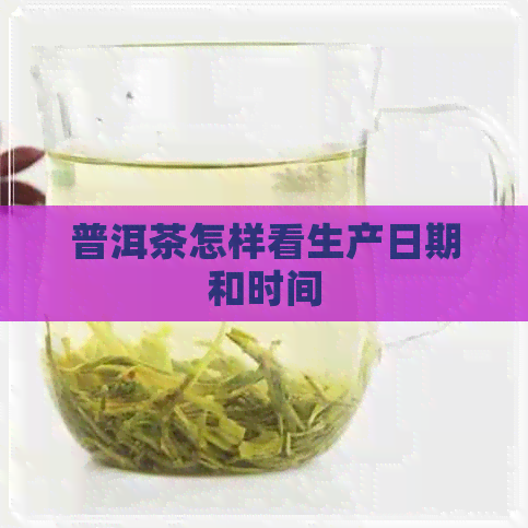 普洱茶怎样看生产日期和时间