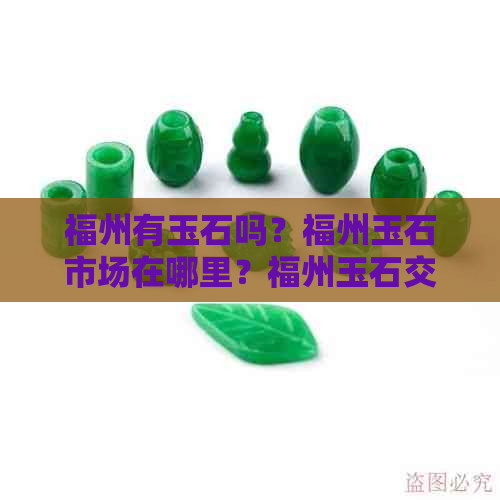 福州有玉石吗？福州玉石市场在哪里？福州玉石交易最新消息及品种介绍。