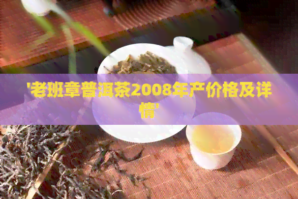 '老班章普洱茶2008年产价格及详情'