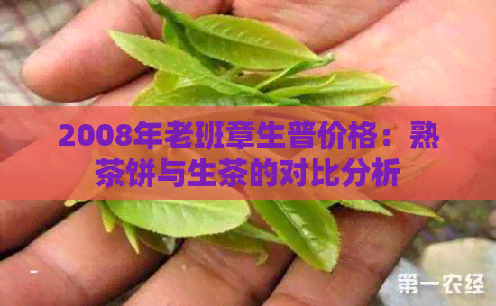 2008年老班章生普价格：熟茶饼与生茶的对比分析