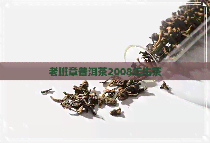 老班章普洱茶2008年生茶