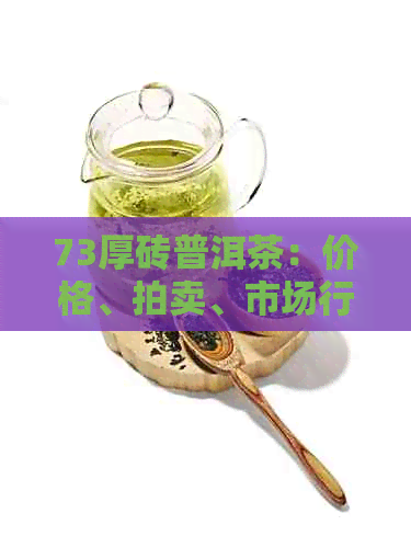 73厚砖普洱茶：价格、拍卖、市场行情及为何称厚砖的原因