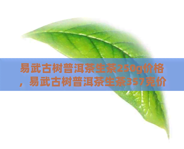 易武古树普洱茶生茶250g价格，易武古树普洱茶生茶357克价格