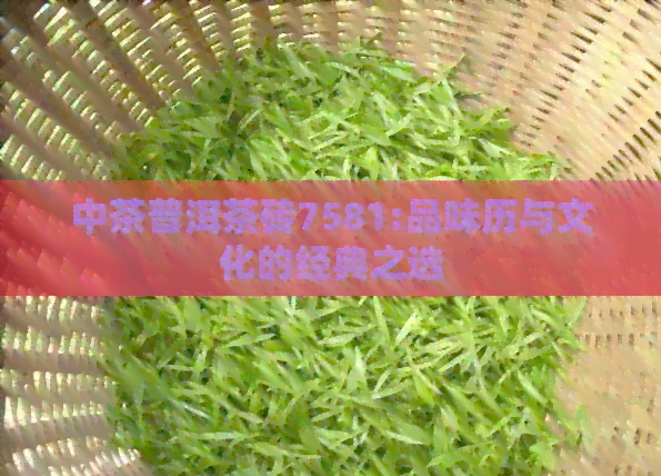 中茶普洱茶砖7581:品味历与文化的经典之选