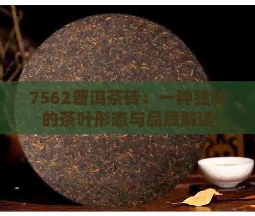 7562普洱茶砖：一种独特的茶叶形态与品质解读