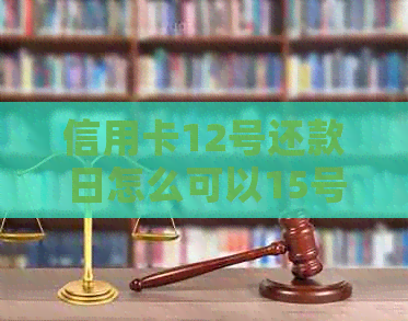 信用卡12号还款日怎么可以15号还呢？账单日是几号？8号刷，能用几天？