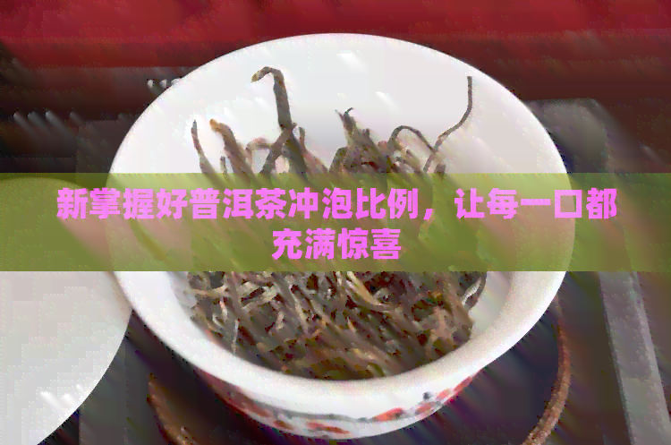 新掌握好普洱茶冲泡比例，让每一口都充满惊喜