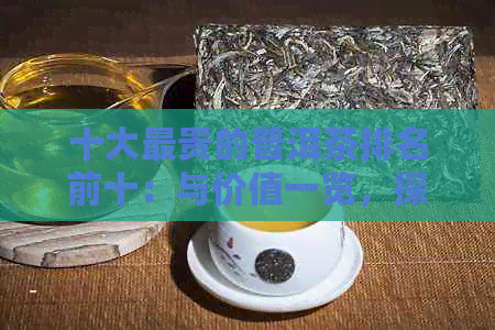 十大最贵的普洱茶排名前十：与价值一览，探究最贵的普洱茶叶