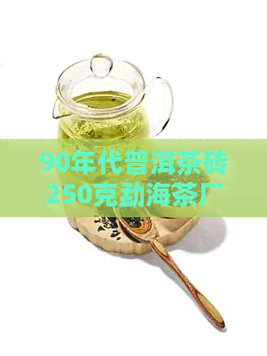 90年代普洱茶砖250克勐海茶厂：价格，老茶砖价格与7581普洱茶砖对比