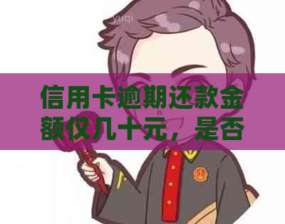 信用卡逾期还款金额仅几十元，是否会面临起诉风险？