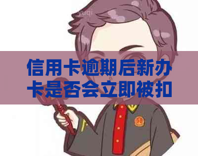 信用卡逾期后新办卡是否会立即被扣款？如何避免信用卡逾期及其后果？