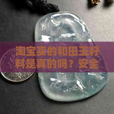 淘宝买的和田玉籽料是真的吗？安全吗？能买吗？为什么那么便宜？