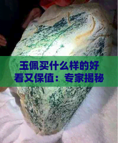 玉佩买什么样的好看又保值：专家揭秘更佳选择和优质玉种