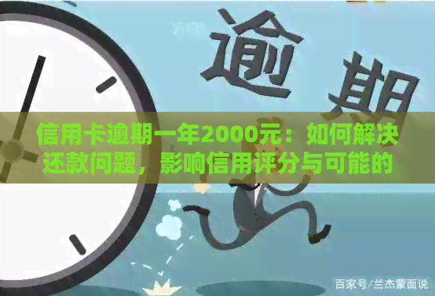 信用卡逾期一年2000元：如何解决还款问题，影响信用评分与可能的法律后果