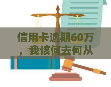 信用卡逾期60万，我该何去何从？