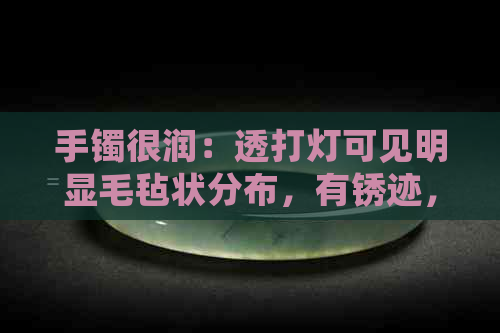 手镯很润：透打灯可见明显毛毡状分布，有锈迹，油润还是冰润？