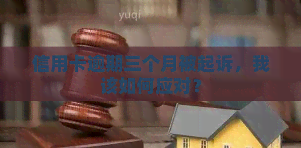 信用卡逾期三个月被起诉，我该如何应对？