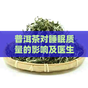 普洱茶对睡眠质量的影响及医生建议：喝了熟普洱茶会失眠吗？