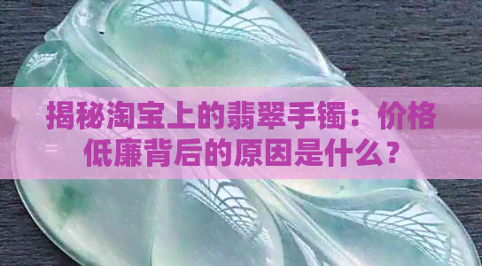 揭秘淘宝上的翡翠手镯：价格低廉背后的原因是什么？