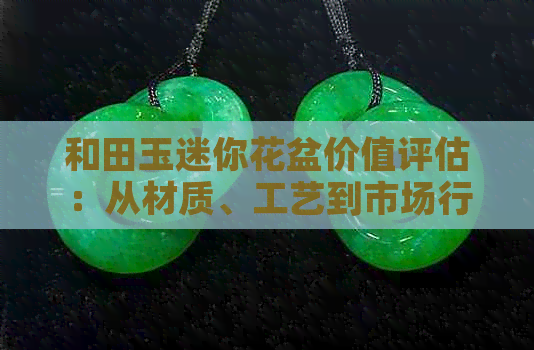 和田玉迷你花盆价值评估：从材质、工艺到市场行情全面解析
