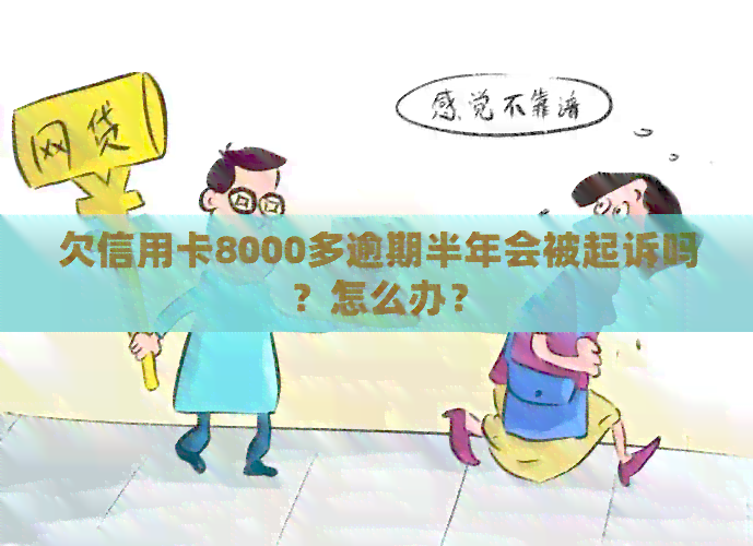 欠信用卡8000多逾期半年会被起诉吗？怎么办？