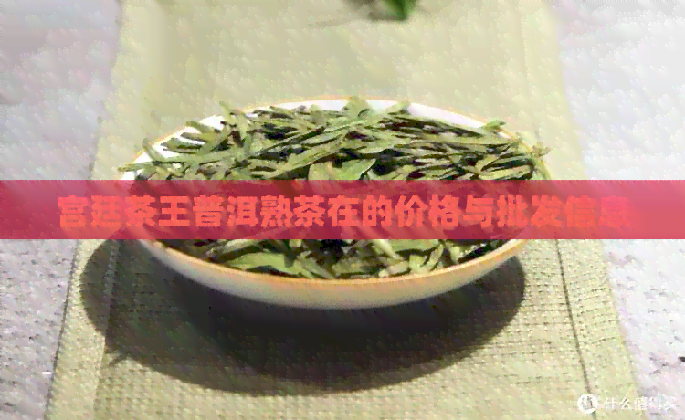 宫廷茶王普洱熟茶在的价格与批发信息