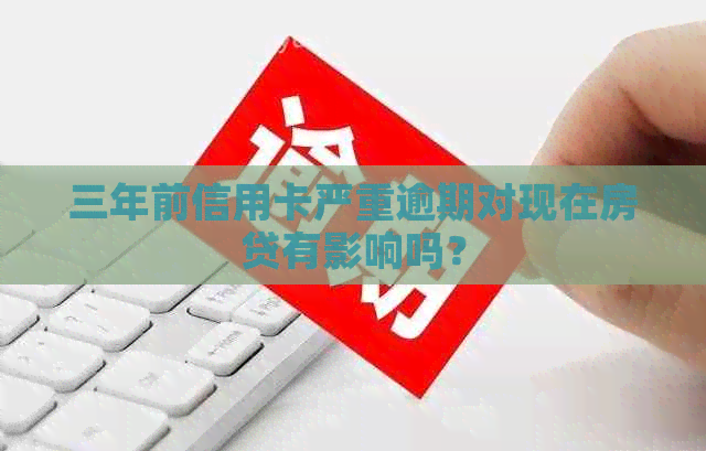 三年前信用卡严重逾期对现在房贷有影响吗？