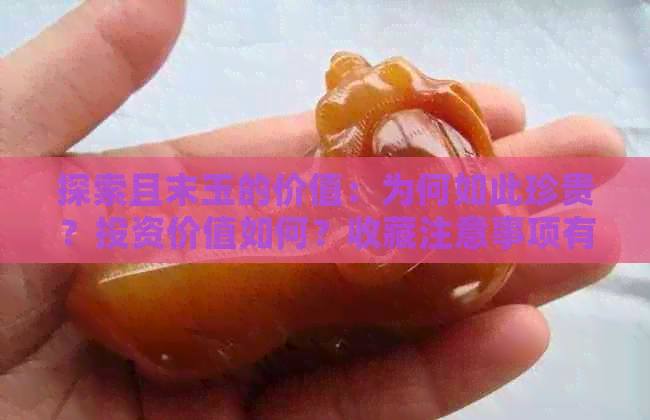 探索且末玉的价值：为何如此珍贵？投资价值如何？收藏注意事项有哪些？