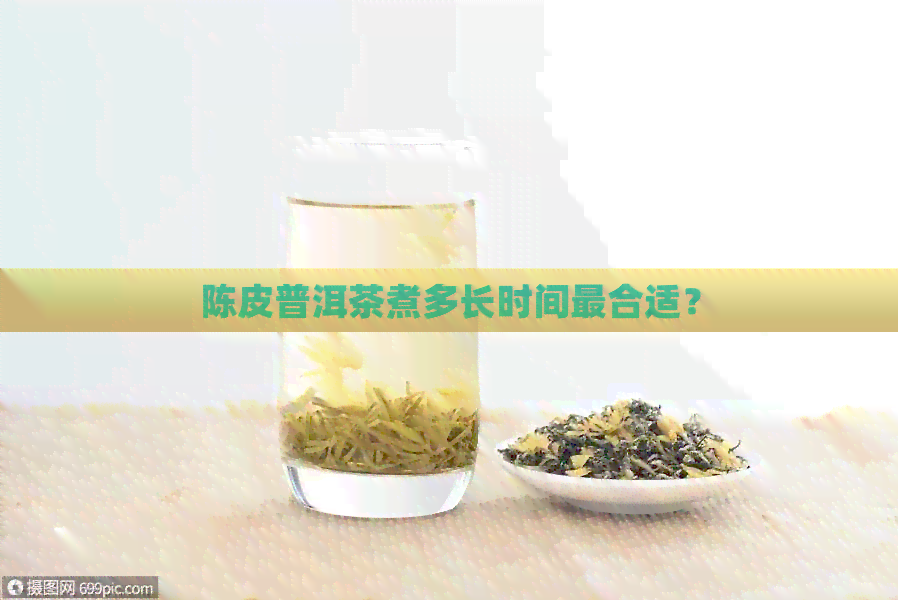 陈皮普洱茶煮多长时间最合适？