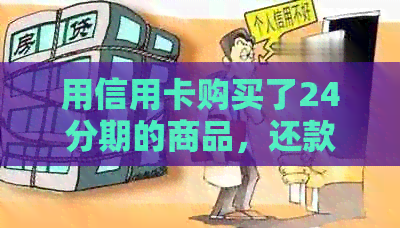 用信用卡购买了24分期的商品，还款时出现问题，请帮忙解决。