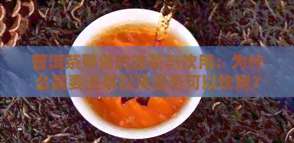 普洱茶熟普的洗茶与饮用：为什么需要洗茶以及是否可以饮用？