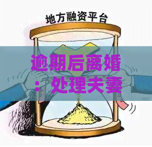 逾期后离婚：处理夫妻双方债务与信用卡问题的实用指南