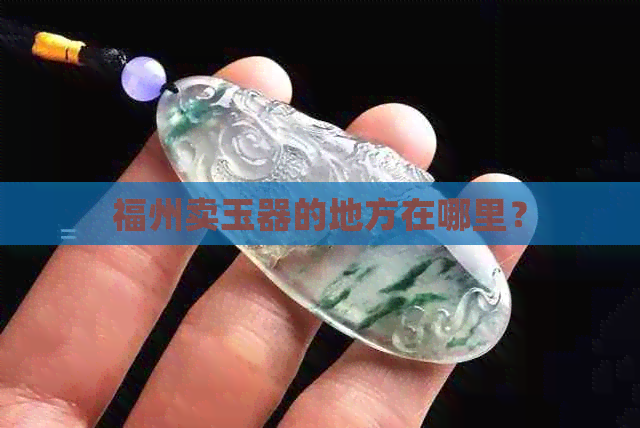 福州卖玉器的地方在哪里？