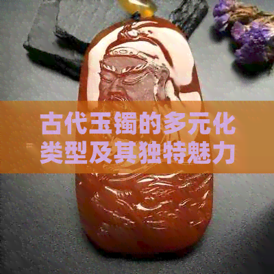 古代玉镯的多元化类型及其独特魅力