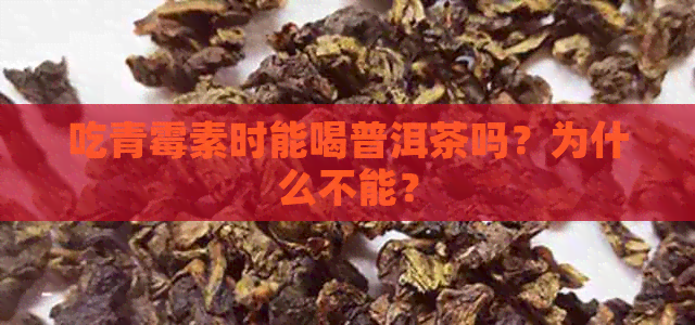 吃青霉素时能喝普洱茶吗？为什么不能？