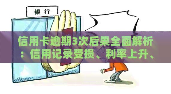 信用卡逾期3次后果全面解析：信用记录受损、利率上升、甚至被列入黑名单！